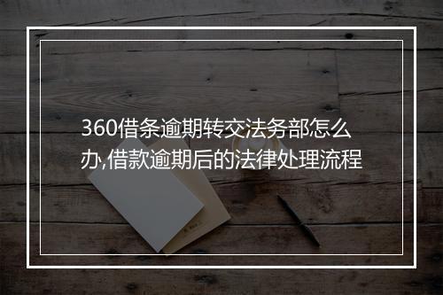 360借条逾期转交法务部怎么办,借款逾期后的法律处理流程