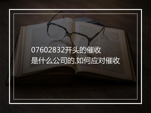 07602832开头的催收 是什么公司的,如何应对催收