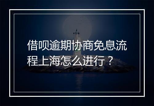 借呗逾期协商免息流程上海怎么进行？