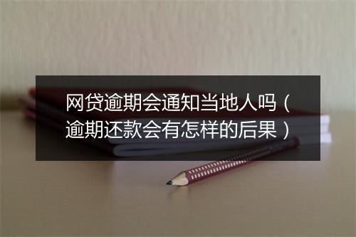 网贷逾期会通知当地人吗（逾期还款会有怎样的后果）