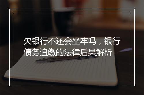 欠银行不还会坐牢吗，银行债务追缴的法律后果解析