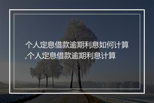 个人定息借款逾期利息如何计算,个人定息借款逾期利息计算