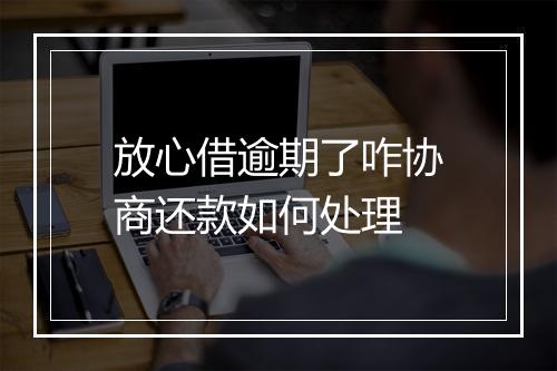 放心借逾期了咋协商还款如何处理