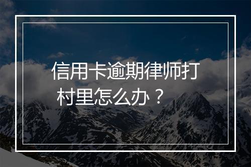 信用卡逾期律师打 村里怎么办？