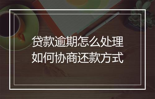 贷款逾期怎么处理如何协商还款方式