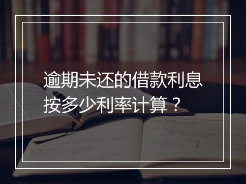 逾期未还的借款利息按多少利率计算？