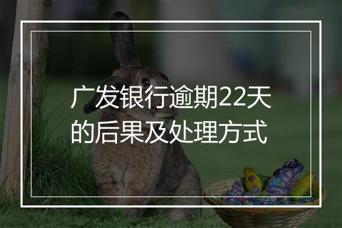 广发银行逾期22天的后果及处理方式