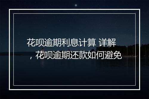 花呗逾期利息计算 详解，花呗逾期还款如何避免