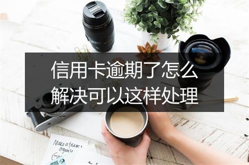 信用卡逾期了怎么解决可以这样处理