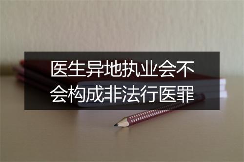 医生异地执业会不会构成非法行医罪
