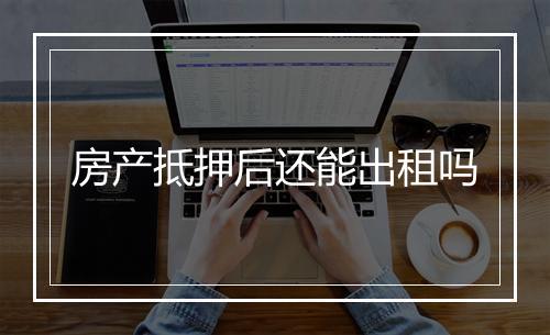 房产抵押后还能出租吗
