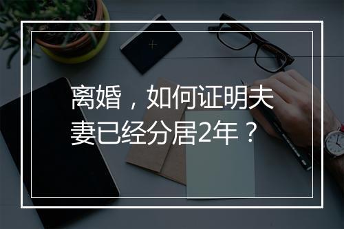 离婚，如何证明夫妻已经分居2年？