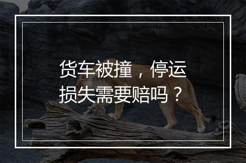 货车被撞，停运损失需要赔吗？