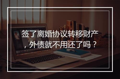 签了离婚协议转移财产，外债就不用还了吗？