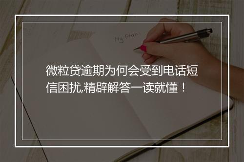 微粒贷逾期为何会受到电话短信困扰,精辟解答一读就懂！