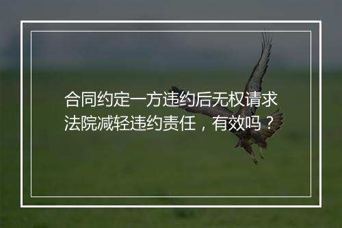 合同约定一方违约后无权请求法院减轻违约责任，有效吗？