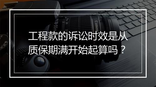 工程款的诉讼时效是从质保期满开始起算吗？