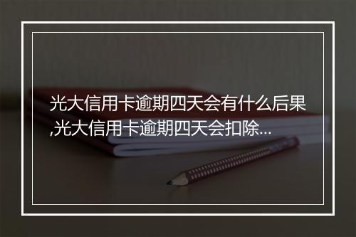 光大信用卡逾期四天会有什么后果,光大信用卡逾期四天会扣除多少罚息