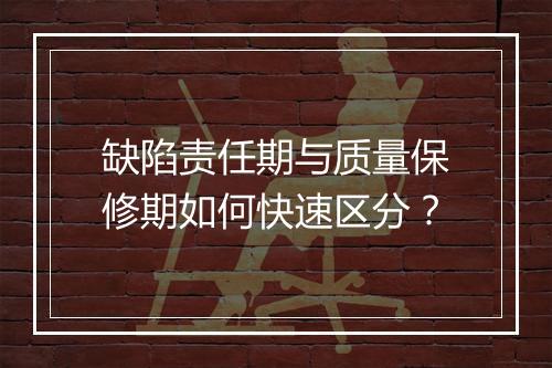 缺陷责任期与质量保修期如何快速区分？