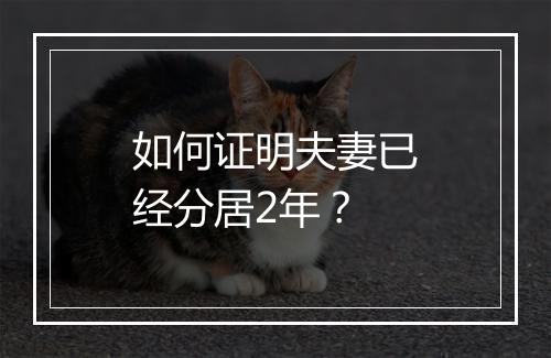 如何证明夫妻已经分居2年？