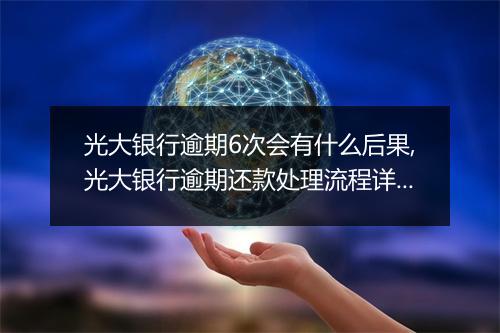 光大银行逾期6次会有什么后果,光大银行逾期还款处理流程详解