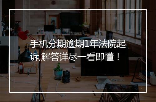 手机分期逾期1年法院起诉,解答详尽一看即懂！