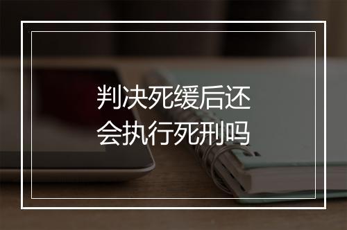 判决死缓后还会执行死刑吗