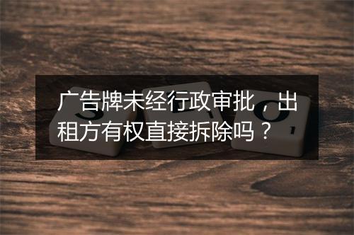 广告牌未经行政审批，出租方有权直接拆除吗？
