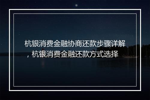 杭银消费金融协商还款步骤详解，杭银消费金融还款方式选择