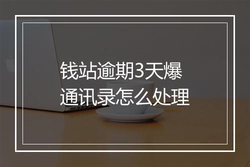 钱站逾期3天爆通讯录怎么处理