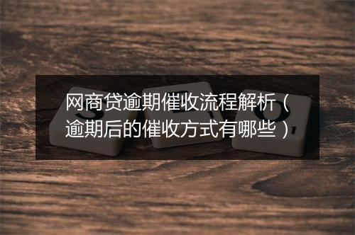 网商贷逾期催收流程解析（逾期后的催收方式有哪些）