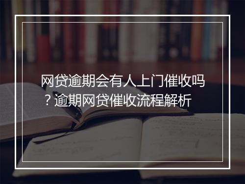 网贷逾期会有人上门催收吗？逾期网贷催收流程解析