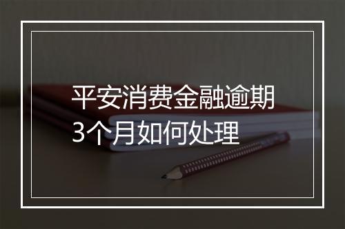 平安消费金融逾期3个月如何处理