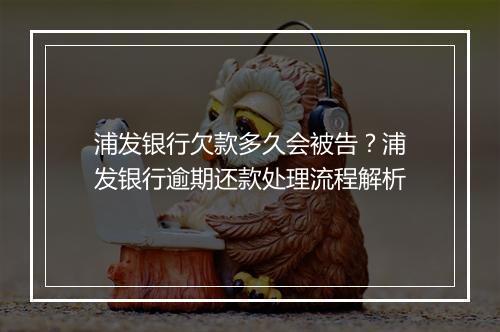 浦发银行欠款多久会被告？浦发银行逾期还款处理流程解析