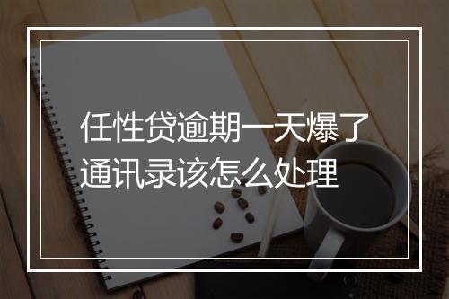 任性贷逾期一天爆了通讯录该怎么处理