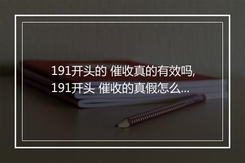 191开头的 催收真的有效吗,191开头 催收的真假怎么判断