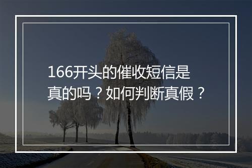 166开头的催收短信是真的吗？如何判断真假？