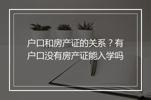 户口和房产证的关系？有户口没有房产证能入学吗