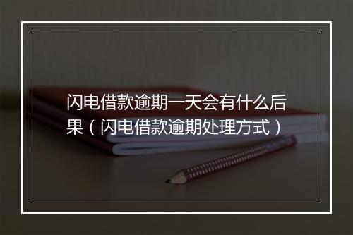 闪电借款逾期一天会有什么后果（闪电借款逾期处理方式）