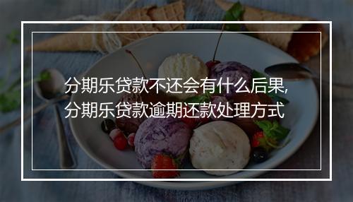 分期乐贷款不还会有什么后果,分期乐贷款逾期还款处理方式