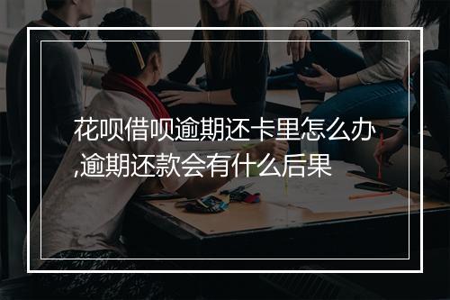 花呗借呗逾期还卡里怎么办,逾期还款会有什么后果