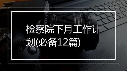 检察院下月工作计划(必备12篇)