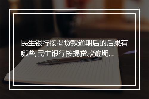 民生银行按揭贷款逾期后的后果有哪些,民生银行按揭贷款逾期如何处理