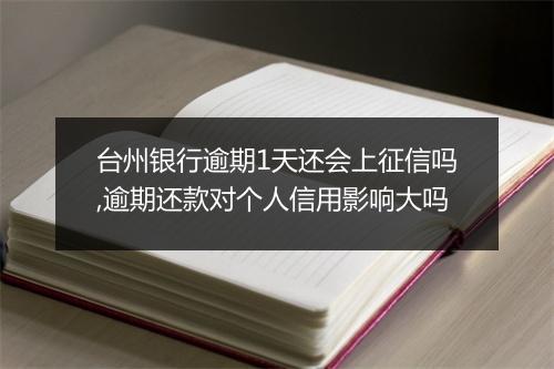 台州银行逾期1天还会上征信吗,逾期还款对个人信用影响大吗