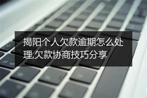 揭阳个人欠款逾期怎么处理,欠款协商技巧分享