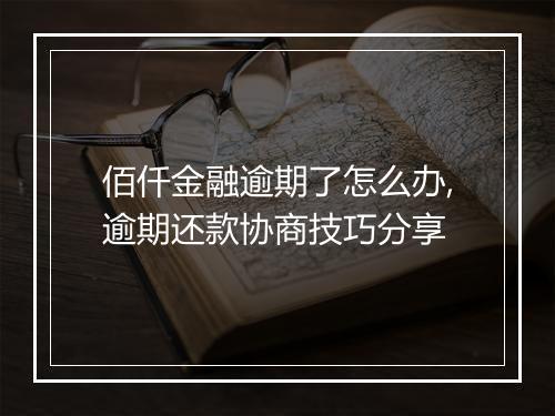 佰仟金融逾期了怎么办,逾期还款协商技巧分享