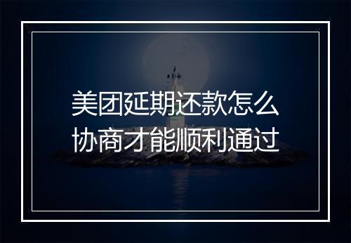 美团延期还款怎么协商才能顺利通过