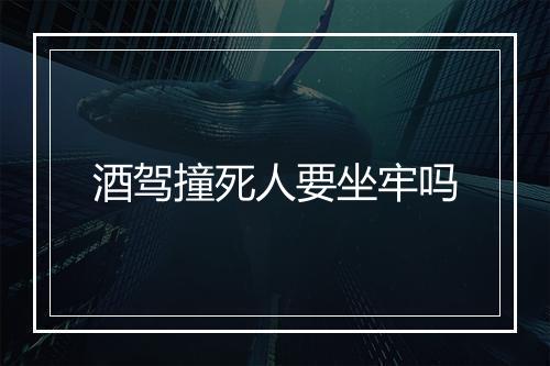 酒驾撞死人要坐牢吗