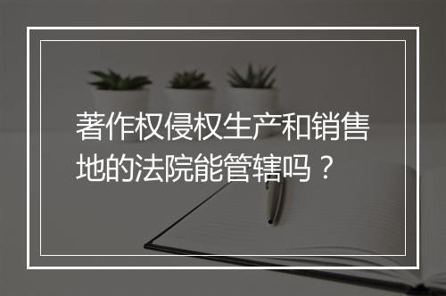 著作权侵权生产和销售地的法院能管辖吗？
