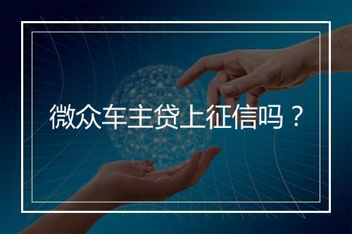 微众车主贷上征信吗？